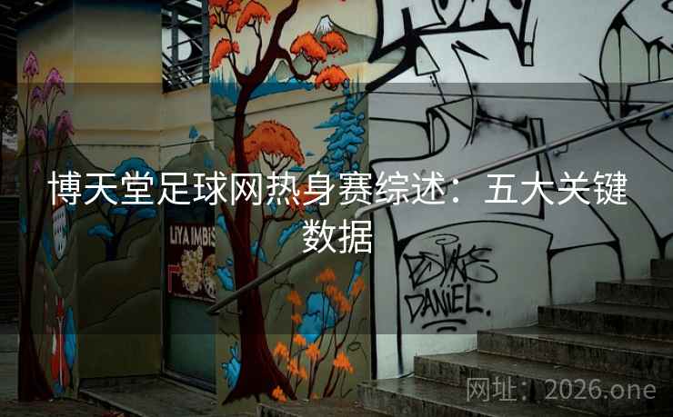 博天堂足球网热身赛综述：五大关键数据