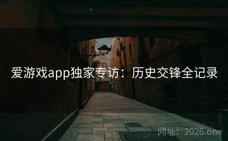 爱游戏app独家专访：历史交锋全记录  第2张