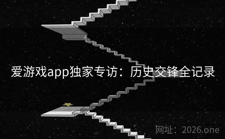 爱游戏app独家专访：历史交锋全记录