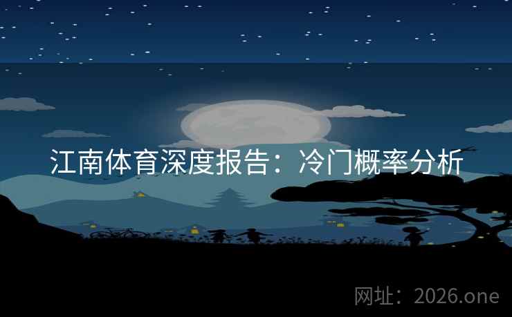 江南体育深度报告：冷门概率分析