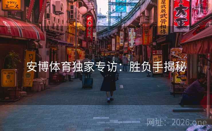 安博体育独家专访：胜负手揭秘