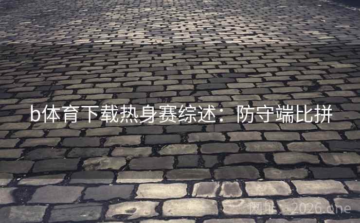 b体育下载热身赛综述：防守端比拼  第2张