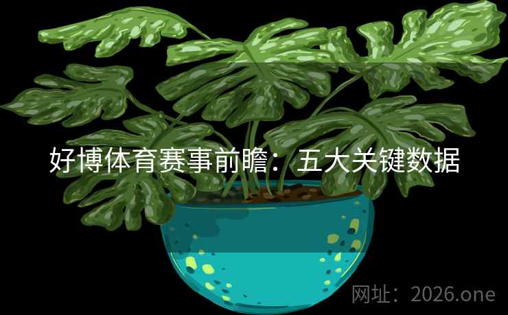 好博体育赛事前瞻：五大关键数据
