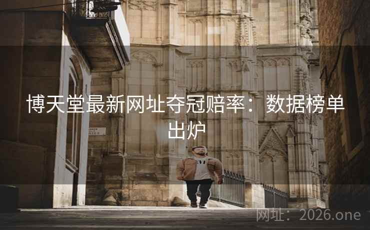博天堂最新网址夺冠赔率：数据榜单出炉