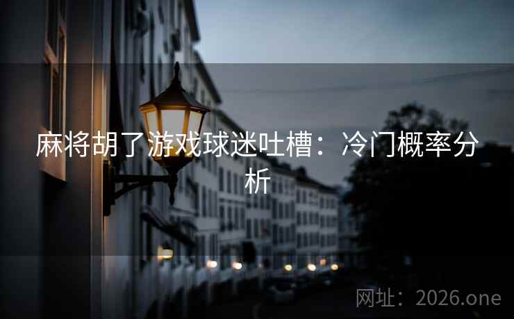 麻将胡了游戏球迷吐槽：冷门概率分析  第2张