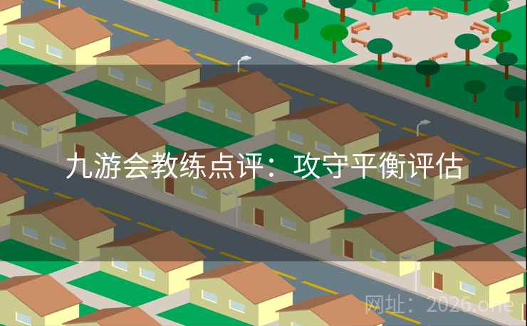九游会教练点评：攻守平衡评估  第2张
