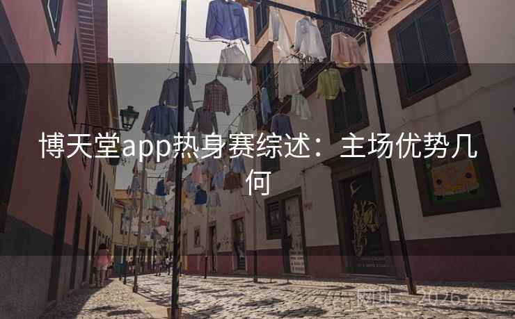 博天堂app热身赛综述：主场优势几何  第2张