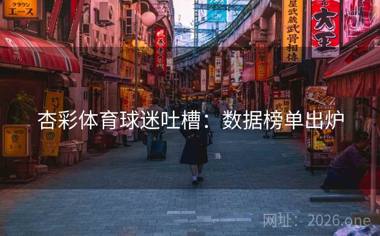 杏彩体育球迷吐槽：数据榜单出炉  第2张