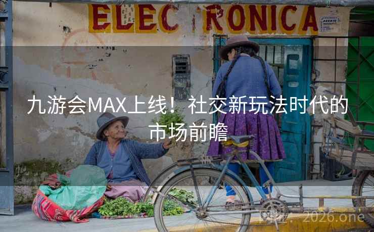 九游会MAX上线！社交新玩法时代的市场前瞻