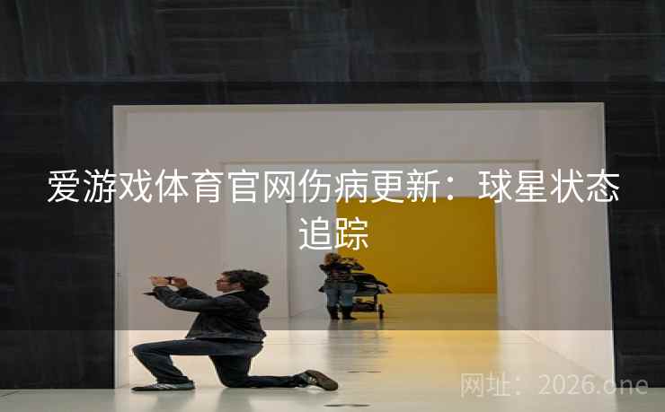 爱游戏体育官网伤病更新：球星状态追踪  第2张