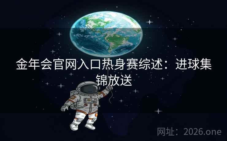 金年会官网入口热身赛综述：进球集锦放送