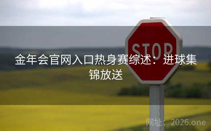 金年会官网入口热身赛综述：进球集锦放送  第2张