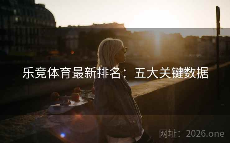 乐竞体育最新排名：五大关键数据  第2张