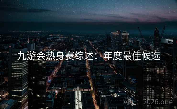 九游会热身赛综述：年度最佳候选