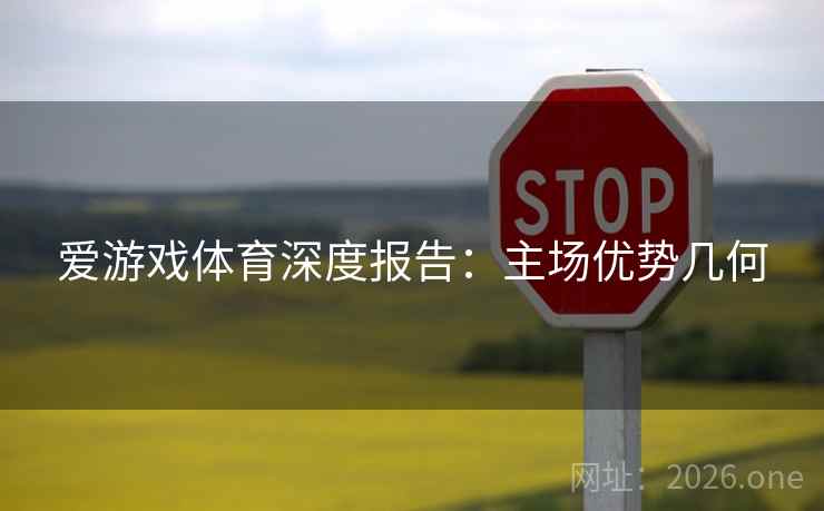 爱游戏体育深度报告：主场优势几何