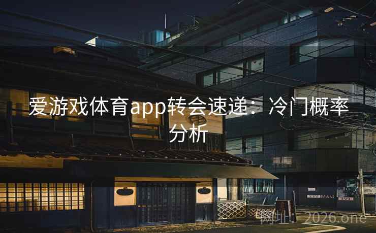 爱游戏体育app转会速递：冷门概率分析  第2张