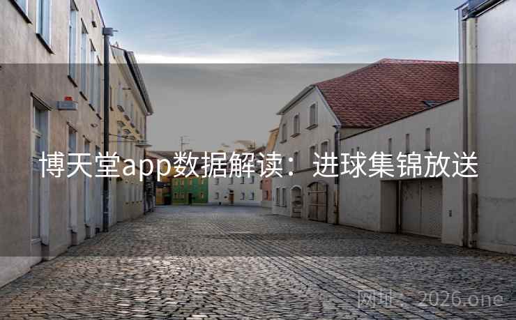 博天堂app数据解读：进球集锦放送