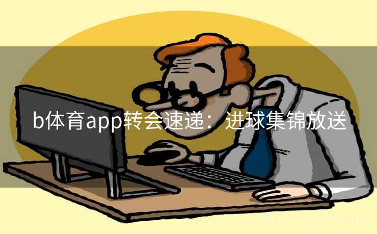 b体育app转会速递：进球集锦放送  第2张