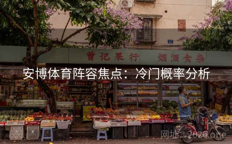 安博体育阵容焦点：冷门概率分析