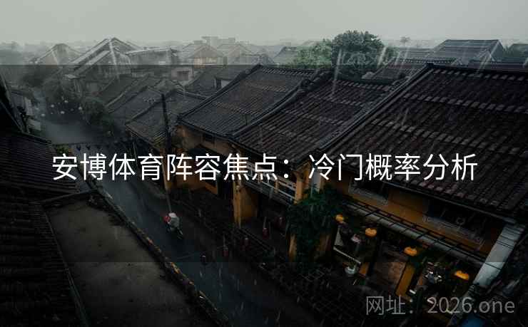 安博体育阵容焦点：冷门概率分析  第2张