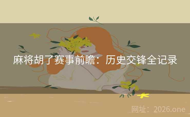 麻将胡了赛事前瞻：历史交锋全记录  第2张