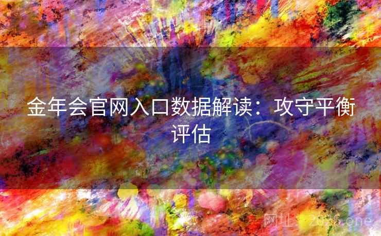 金年会官网入口数据解读：攻守平衡评估  第2张