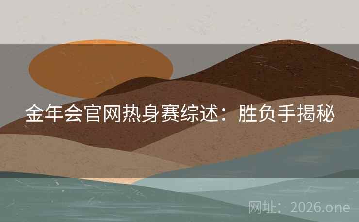 金年会官网热身赛综述：胜负手揭秘  第2张