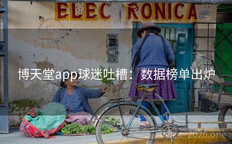 博天堂app球迷吐槽：数据榜单出炉  第2张