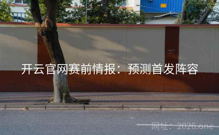 开云官网赛前情报：预测首发阵容