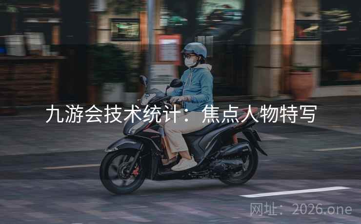 九游会技术统计：焦点人物特写  第2张