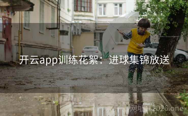 开云app训练花絮：进球集锦放送  第2张