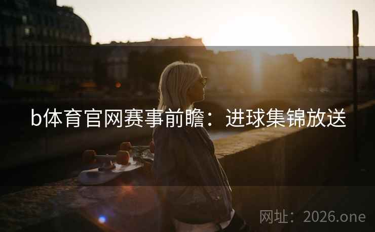 b体育官网赛事前瞻：进球集锦放送