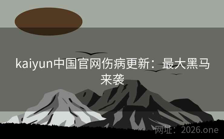 kaiyun中国官网伤病更新：最大黑马来袭