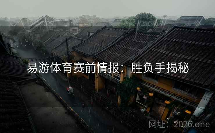 易游体育赛前情报：胜负手揭秘