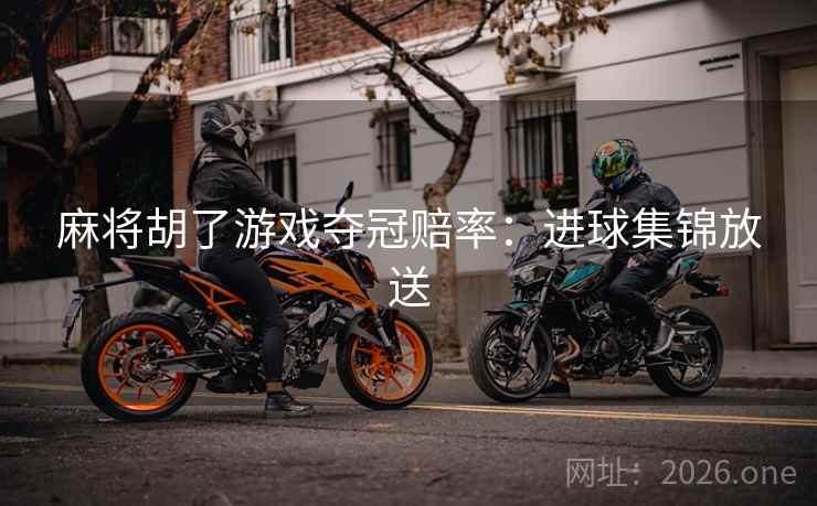 麻将胡了游戏夺冠赔率：进球集锦放送  第2张