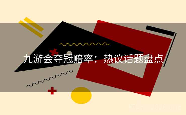九游会夺冠赔率：热议话题盘点  第2张