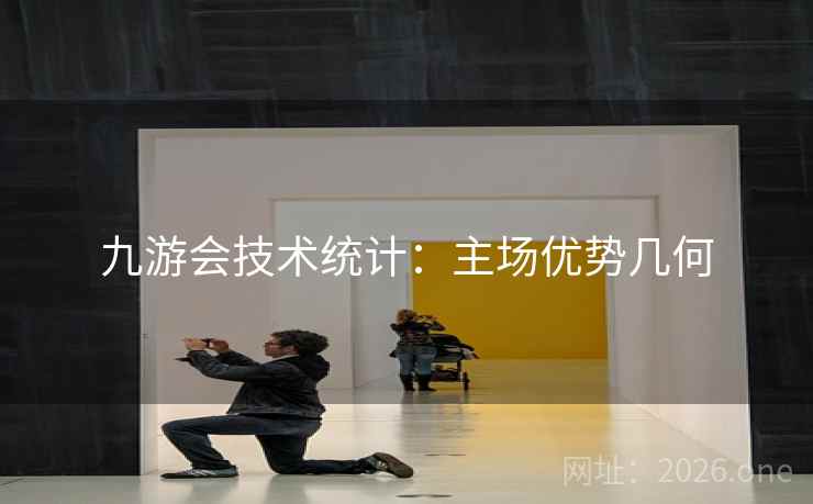 九游会技术统计：主场优势几何