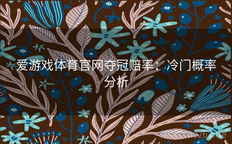 爱游戏体育官网夺冠赔率：冷门概率分析  第2张