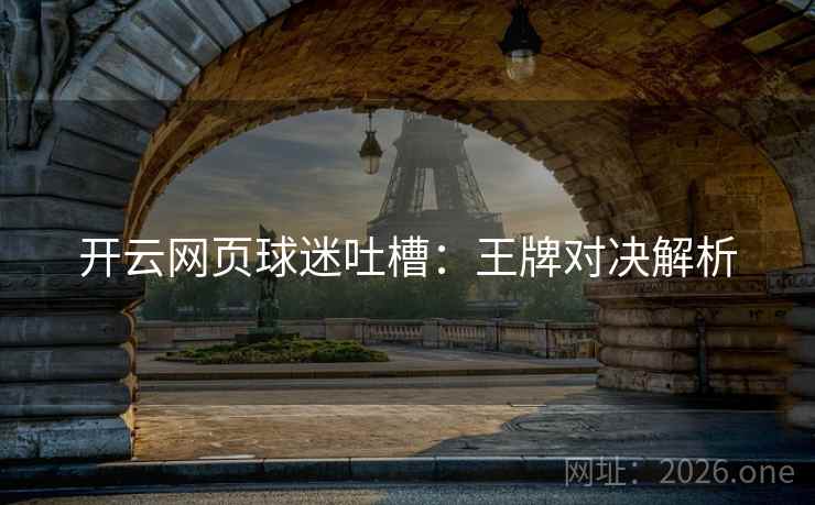 开云网页球迷吐槽：王牌对决解析  第2张