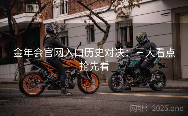 金年会官网入口历史对决：三大看点抢先看