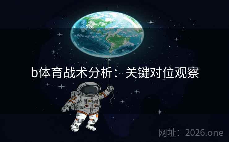 b体育战术分析：关键对位观察