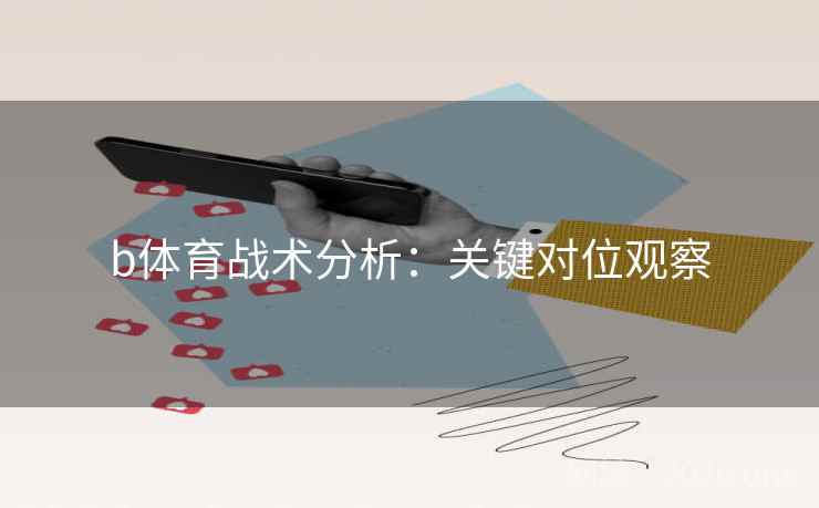 b体育战术分析：关键对位观察  第2张
