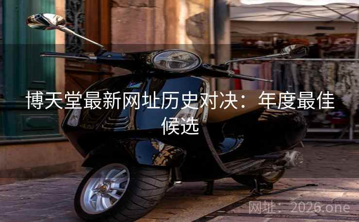 博天堂最新网址历史对决：年度最佳候选