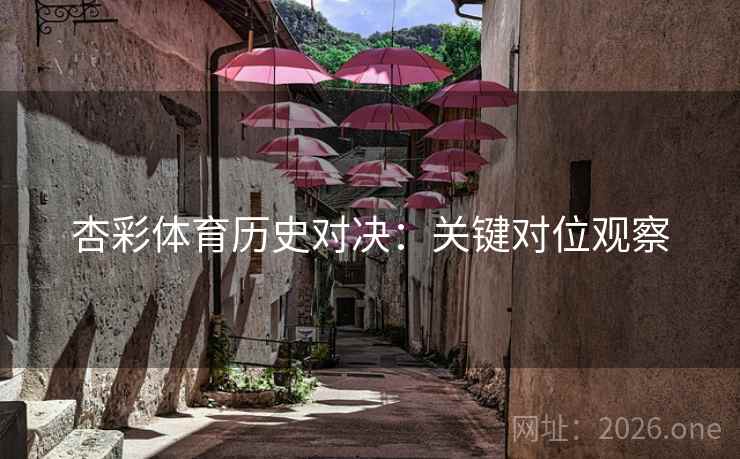 杏彩体育历史对决：关键对位观察