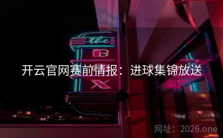开云官网赛前情报：进球集锦放送  第2张