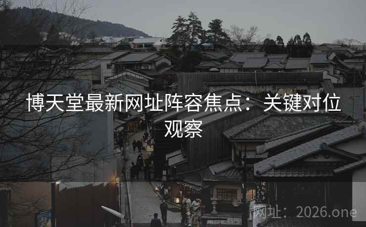 博天堂最新网址阵容焦点：关键对位观察  第2张