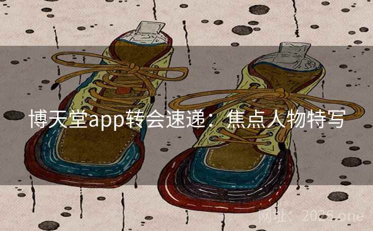 博天堂app转会速递：焦点人物特写  第2张