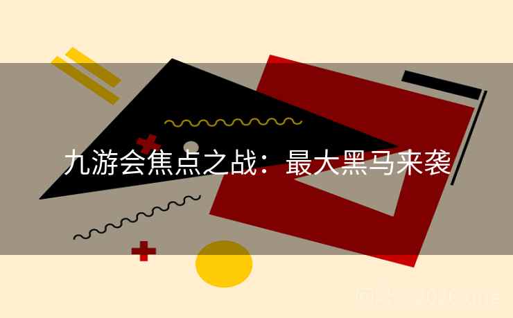 九游会焦点之战：最大黑马来袭