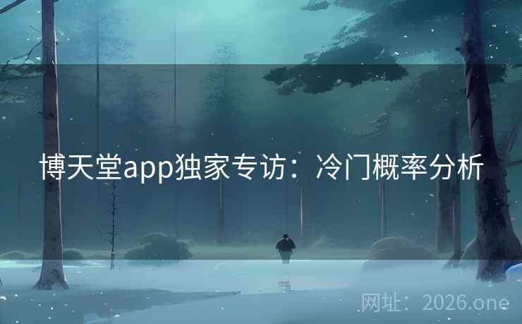 博天堂app独家专访：冷门概率分析  第2张