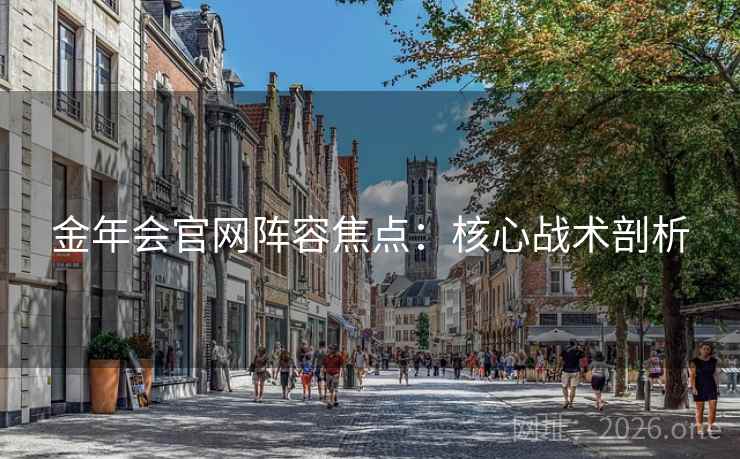 金年会官网阵容焦点：核心战术剖析  第2张